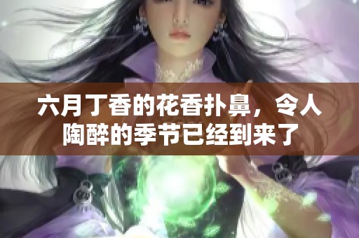 六月**的花香扑鼻，令人陶醉的季节已经到来了