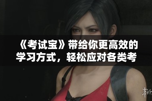 《考试宝》带给你更高效的学习方式，轻松应对各类考试考核。