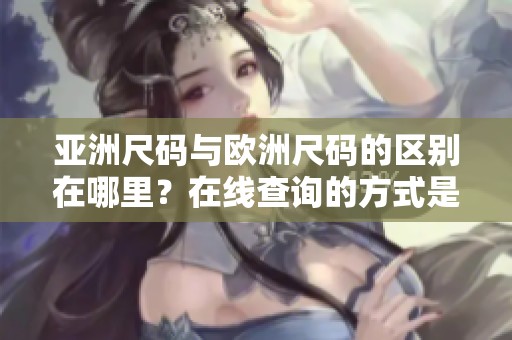 亚洲尺码与欧洲尺码的区别在哪里？在线查询的方式是什么呢？
