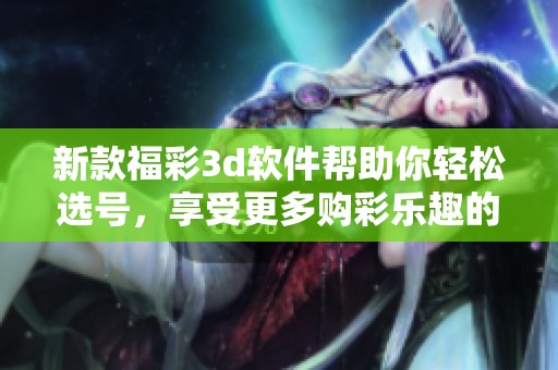 新款****软件帮助你轻松选号，享受更多购彩乐趣的体验
