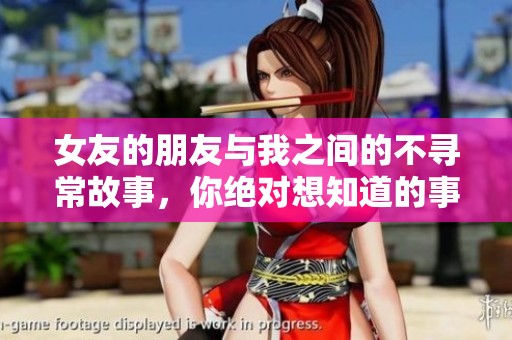 女友的朋友与我之间的不寻常故事，你绝对想知道的事情