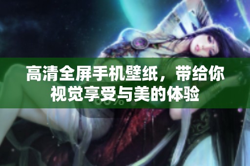 高清全屏手机壁纸，带给你视觉享受与美的体验