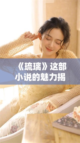 《琉璃》这部小说的魅力揭示了人性深处的复杂与美丽