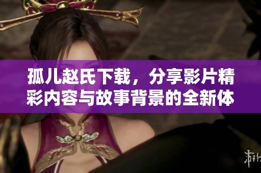 孤儿赵氏下载，分享影片精彩内容与故事背景的全新体验