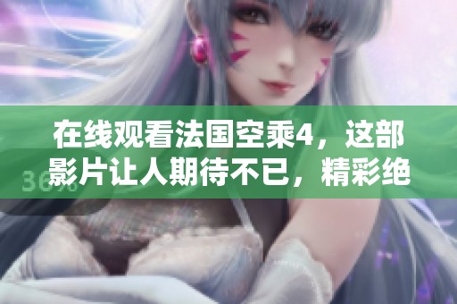 在线观看法国空乘4，这部影片让人期待不已，精彩绝对不容错过