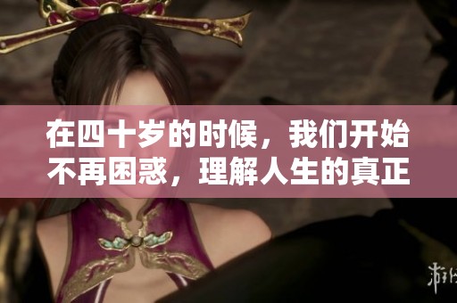 在四十岁的时候，我们开始不再困惑，理解人生的真正意义