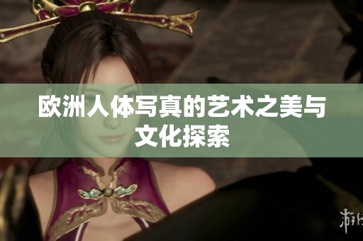 欧洲人体写真的艺术之美与文化探索