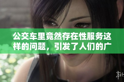 公交车里竟然存在性服务这样的问题，引发了人们的广泛关注和讨论