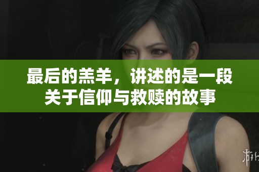 最后的羔羊，讲述的是一段关于信仰与救赎的故事
