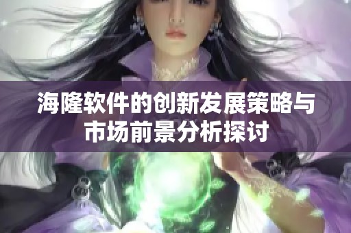 海隆软件的创新发展策略与市场前景分析探讨