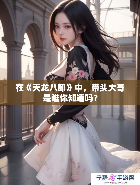 在《天龙八部》中，带头大哥是谁你知道吗？