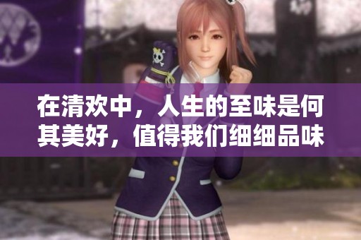 在清欢中，人生的至味是何其美好，值得我们细细品味