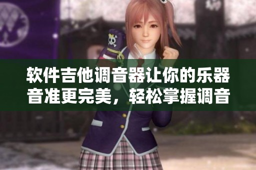 软件吉他调音器让你的乐器音准更完美，轻松掌握调音技巧与乐趣