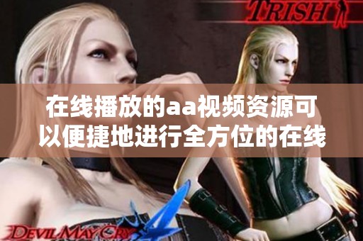 在线播放的aa视频资源可以便捷地进行全方位的在线观看