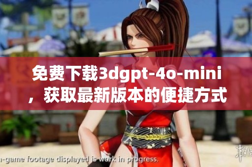 免费下载**gpt-4o-mini，获取最新版本的便捷方式与使用指南