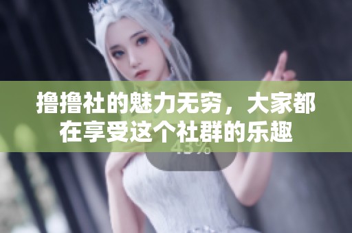 撸撸社的魅力无穷，大家都在享受这个社群的乐趣