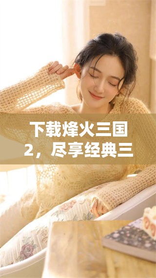 下载烽火三国2，尽享经典三国游戏乐趣与挑战