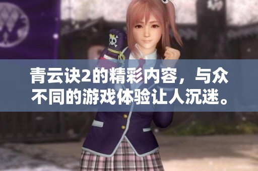 青云诀2的精彩内容，与众不同的游戏体验让人沉迷。