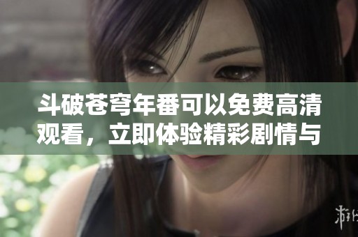 斗破苍穹年番可以免费高清观看，立即体验精彩剧情与热血战斗吧