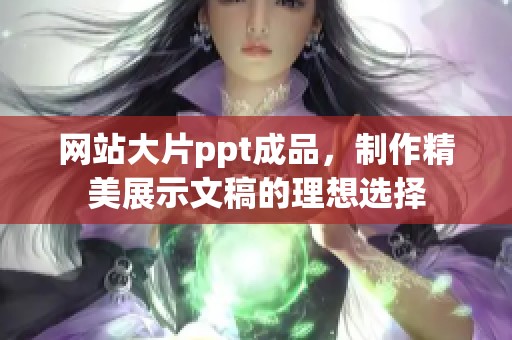 网站大片ppt成品，制作精美展示文稿的理想选择