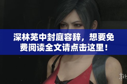 深林芜中封庭容辞，想要免费阅读全文请点击这里！