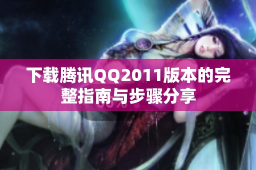 下载腾讯QQ2011版本的完整指南与步骤分享