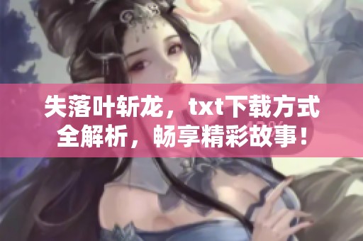 失落叶斩龙，txt下载方式全解析，畅享精彩故事！