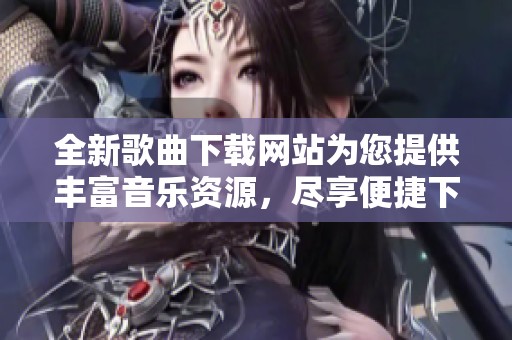全新歌曲下载网站为您提供丰富音乐资源，尽享便捷下载体验