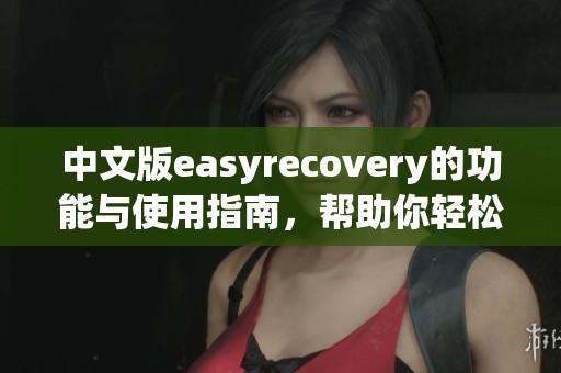 中文版easyrecovery的功能与使用指南，帮助你轻松恢复各种数据