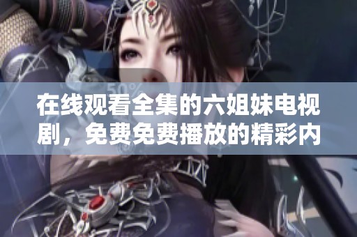 在线观看全集的六姐妹电视剧，免费免费播放的精彩内容别错过！