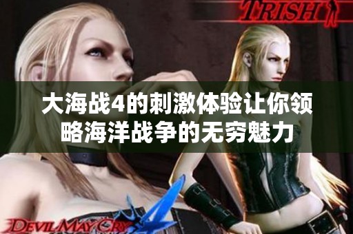 大海战4的刺激体验让你领略海洋战争的无穷魅力