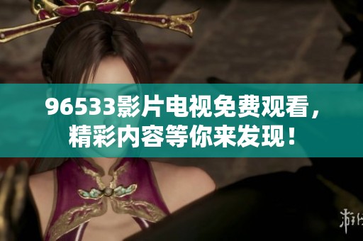 96533影片电视免费观看，精彩内容等你来发现！