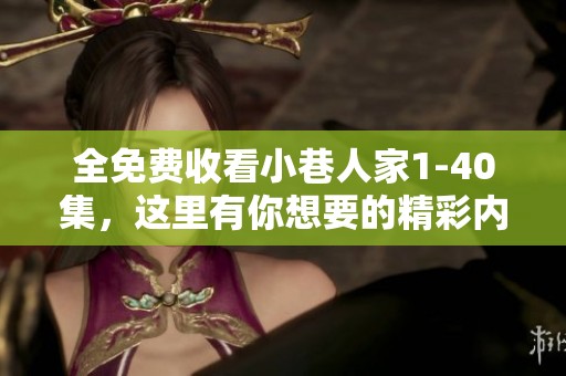全免费收看小巷人家1-40集，这里有你想要的精彩内容！