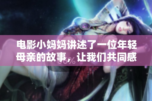 电影小妈妈讲述了一位年轻母亲的故事，让我们共同感受她的成长与坚持