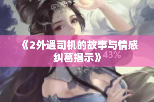 《2外遇司机的故事与情感纠葛揭示》