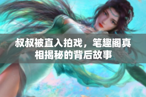 叔叔被直入拍戏，笔趣阁真相揭秘的背后故事