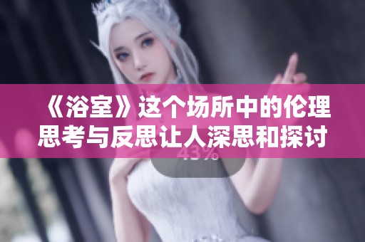 《浴室》这个场所中的伦理思考与反思让人深思和探讨