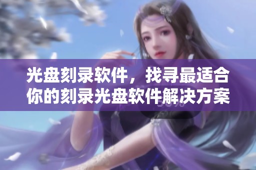 光盘刻录软件，找寻最适合你的刻录光盘软件解决方案