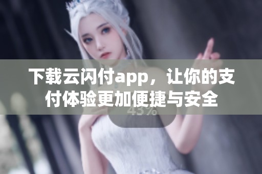 下载云闪付app，让你的支付体验更加便捷与安全