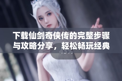 下载仙剑奇侠传的完整步骤与攻略分享，轻松畅玩经典游戏