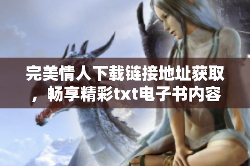 完美情人下载链接地址获取，畅享精彩txt电子书内容宝典