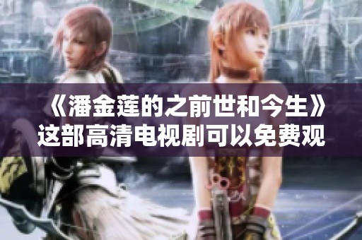 《潘金莲的之前世和今生》这部高清电视剧可以免费观看，尽情享受精彩剧情吧