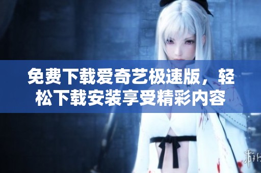 免费下载爱奇艺极速版，轻松下载安装享受精彩内容