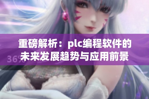 重磅解析：plc编程软件的未来发展趋势与应用前景