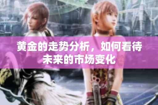 黄金的走势分析，如何看待未来的市场变化
