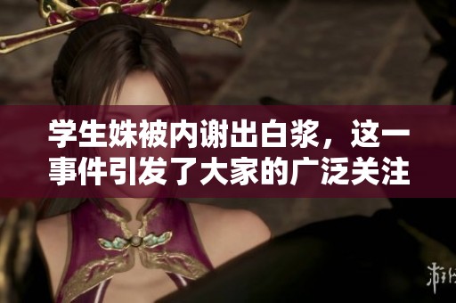 学生姝被内谢出白浆，这一事件引发了大家的广泛关注和讨论。
