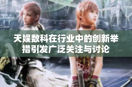 天娱数科在行业中的创新举措引发广泛关注与讨论