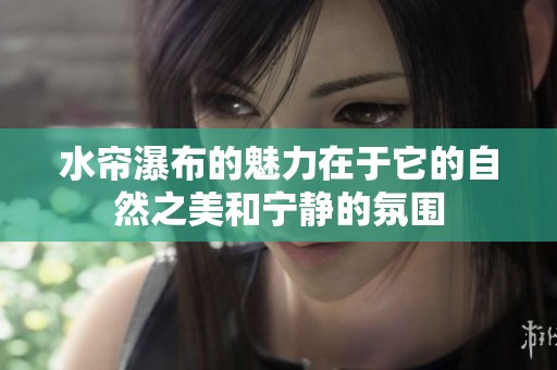 水帘瀑布的魅力在于它的自然之美和宁静的氛围