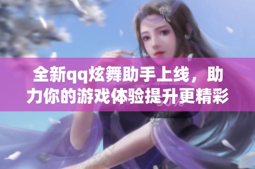 全新qq炫舞助手上线，助力你的游戏体验提升更精彩