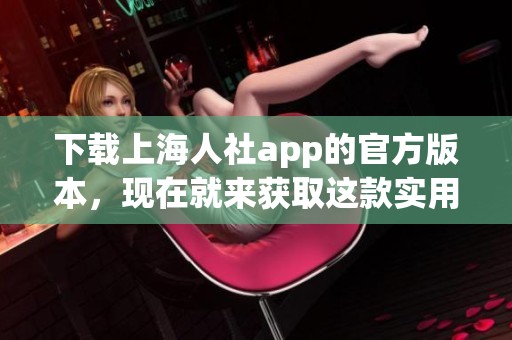 下载上海人社app的官方版本，现在就来获取这款实用应用！